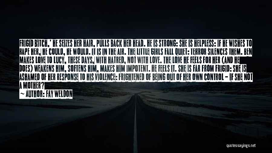 Fay Weldon Quotes: Frigid Bitch,' He Seizes Her Hair, Pulls Back Her Head. He Is Strong: She Is Helpless: If He Wishes To