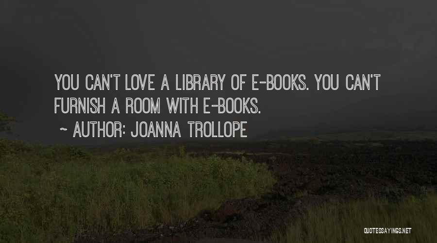 Joanna Trollope Quotes: You Can't Love A Library Of E-books. You Can't Furnish A Room With E-books.