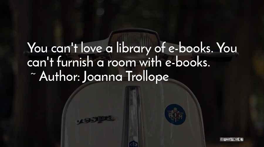 Joanna Trollope Quotes: You Can't Love A Library Of E-books. You Can't Furnish A Room With E-books.