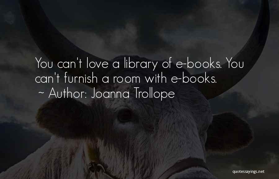 Joanna Trollope Quotes: You Can't Love A Library Of E-books. You Can't Furnish A Room With E-books.