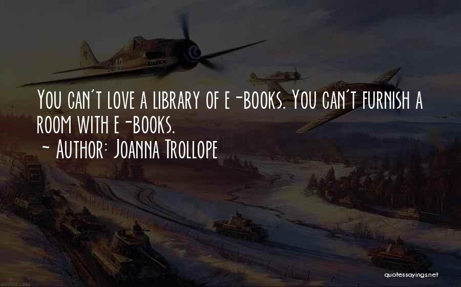 Joanna Trollope Quotes: You Can't Love A Library Of E-books. You Can't Furnish A Room With E-books.