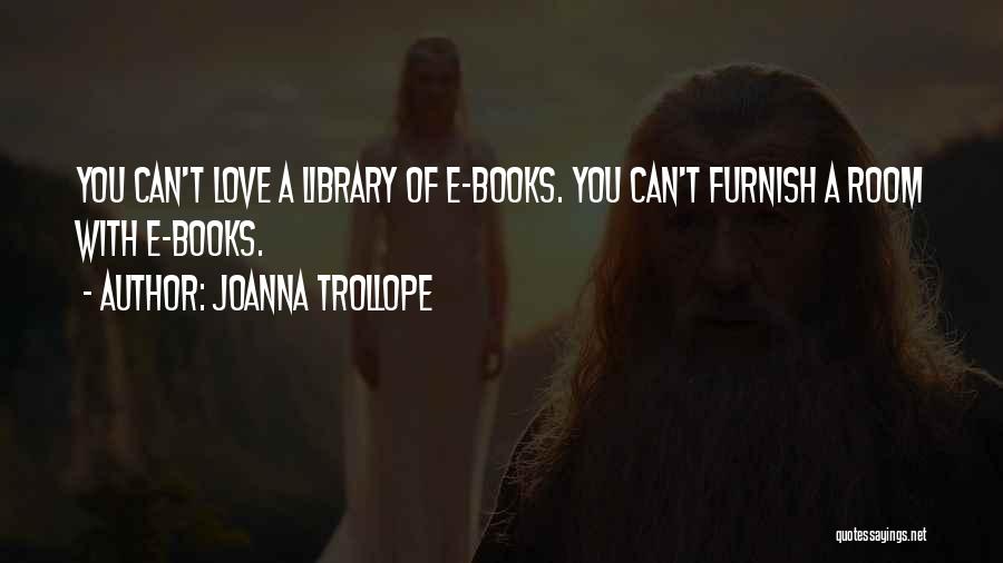 Joanna Trollope Quotes: You Can't Love A Library Of E-books. You Can't Furnish A Room With E-books.