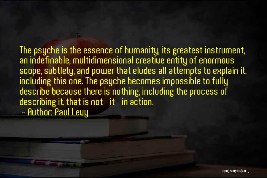 Paul Levy Quotes: The Psyche Is The Essence Of Humanity, Its Greatest Instrument, An Indefinable, Multidimensional Creative Entity Of Enormous Scope, Subtlety, And