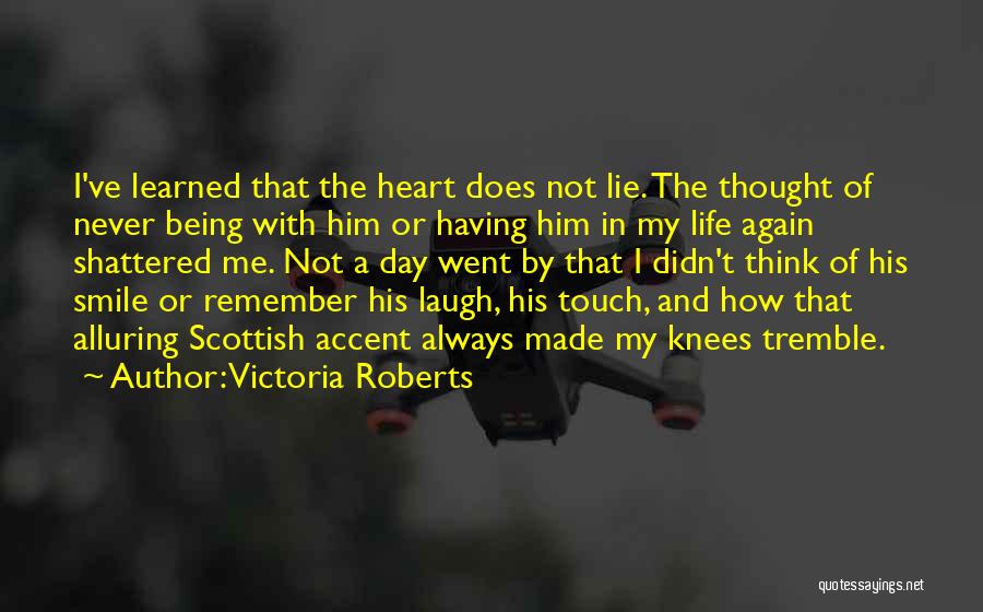 Victoria Roberts Quotes: I've Learned That The Heart Does Not Lie. The Thought Of Never Being With Him Or Having Him In My