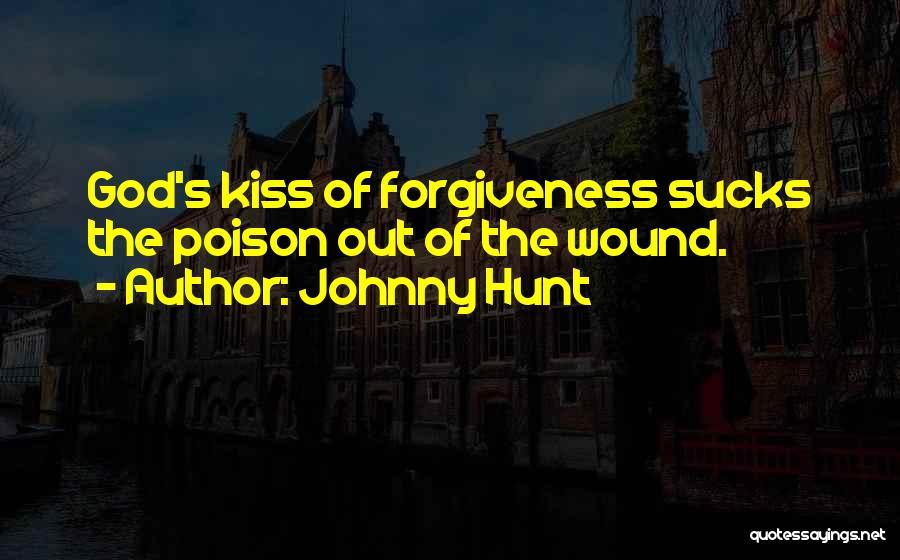 Johnny Hunt Quotes: God's Kiss Of Forgiveness Sucks The Poison Out Of The Wound.