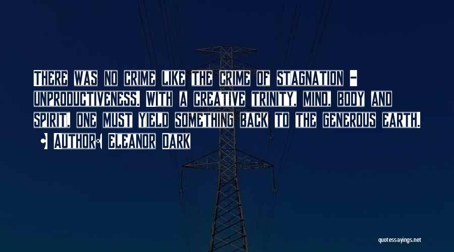 Eleanor Dark Quotes: There Was No Crime Like The Crime Of Stagnation - Unproductiveness. With A Creative Trinity, Mind, Body And Spirit, One
