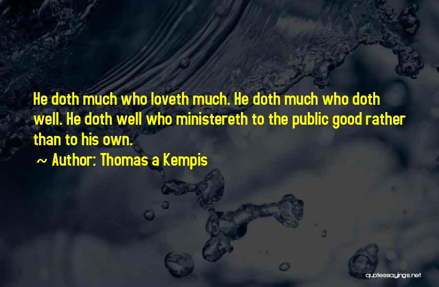 Thomas A Kempis Quotes: He Doth Much Who Loveth Much. He Doth Much Who Doth Well. He Doth Well Who Ministereth To The Public