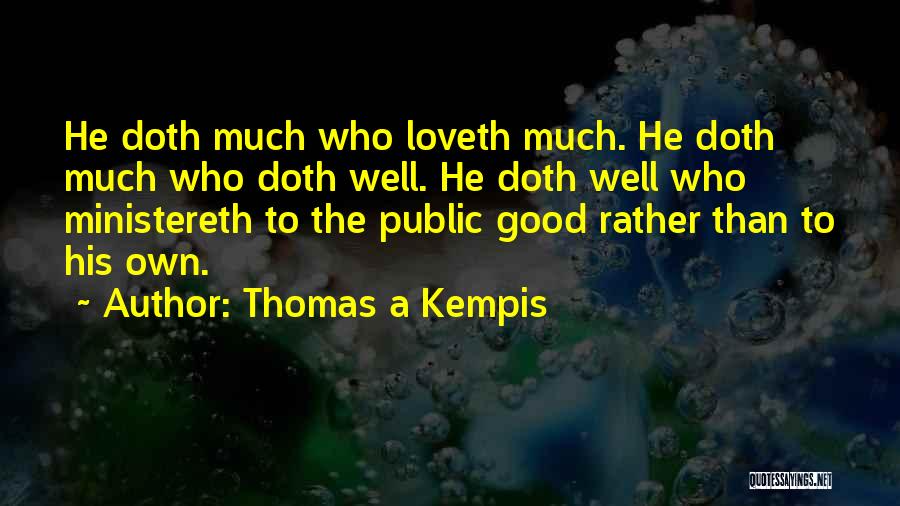Thomas A Kempis Quotes: He Doth Much Who Loveth Much. He Doth Much Who Doth Well. He Doth Well Who Ministereth To The Public
