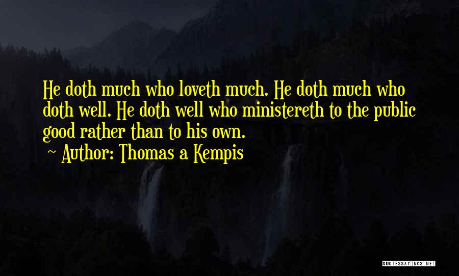 Thomas A Kempis Quotes: He Doth Much Who Loveth Much. He Doth Much Who Doth Well. He Doth Well Who Ministereth To The Public