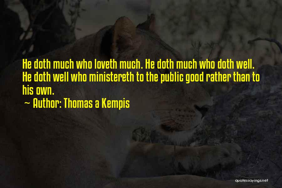 Thomas A Kempis Quotes: He Doth Much Who Loveth Much. He Doth Much Who Doth Well. He Doth Well Who Ministereth To The Public