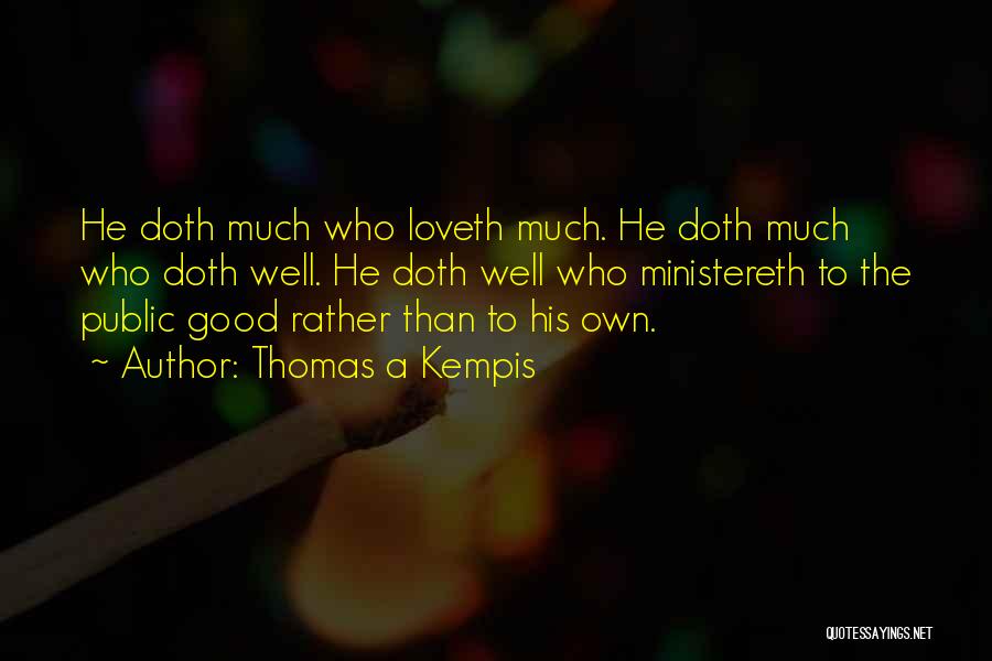 Thomas A Kempis Quotes: He Doth Much Who Loveth Much. He Doth Much Who Doth Well. He Doth Well Who Ministereth To The Public