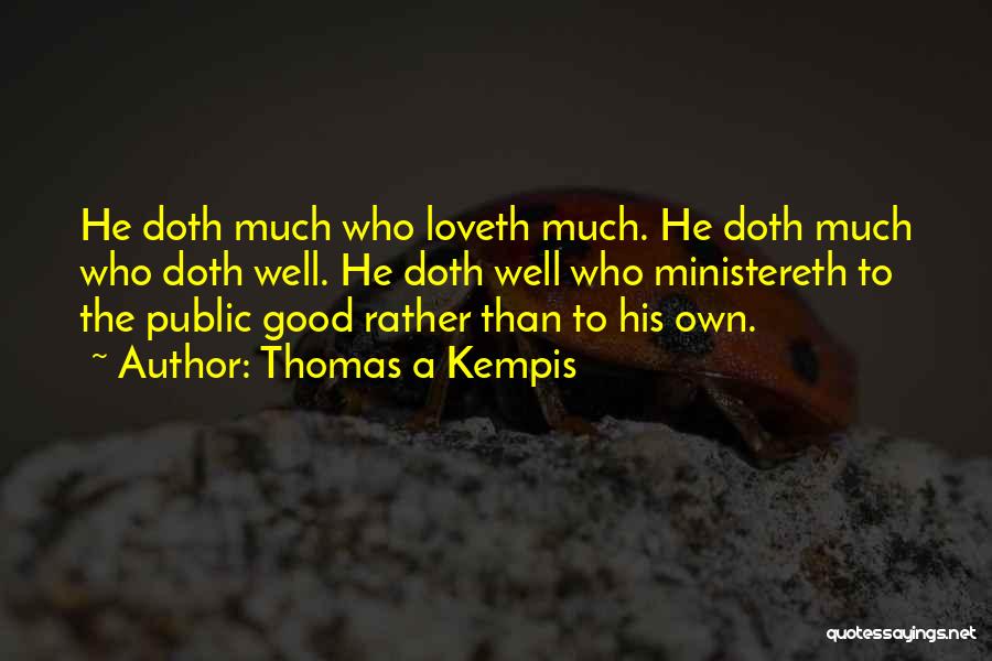 Thomas A Kempis Quotes: He Doth Much Who Loveth Much. He Doth Much Who Doth Well. He Doth Well Who Ministereth To The Public