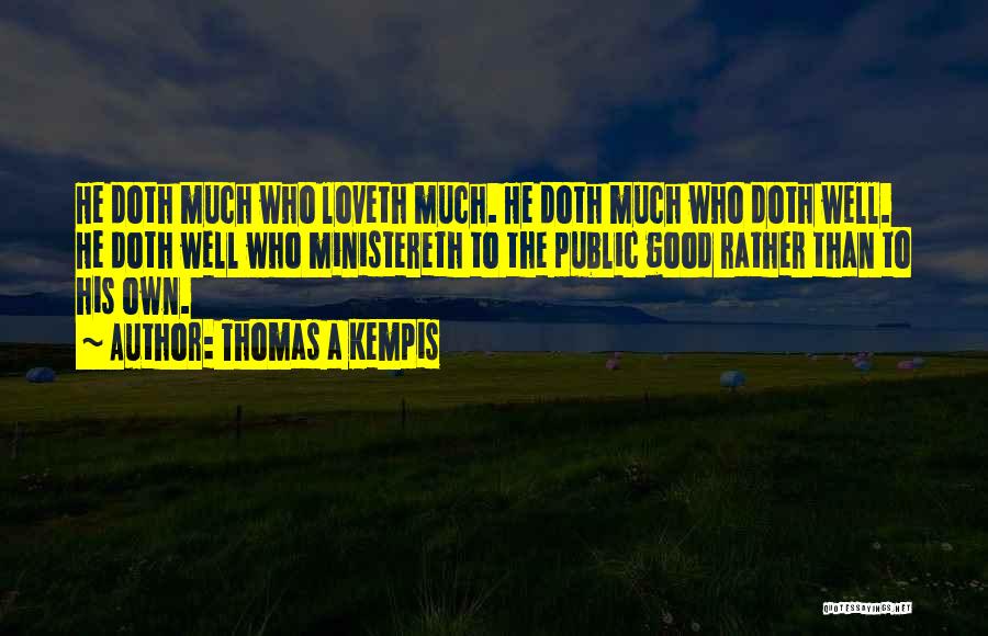 Thomas A Kempis Quotes: He Doth Much Who Loveth Much. He Doth Much Who Doth Well. He Doth Well Who Ministereth To The Public