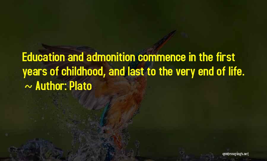 Plato Quotes: Education And Admonition Commence In The First Years Of Childhood, And Last To The Very End Of Life.