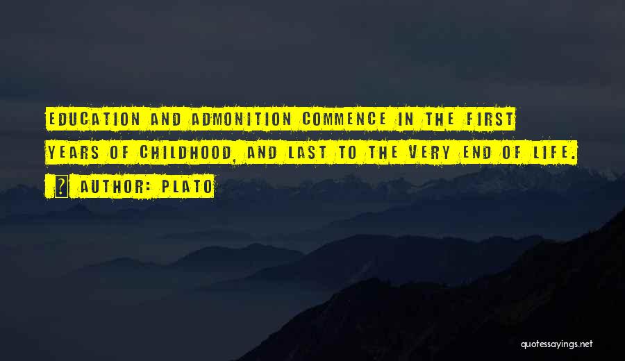 Plato Quotes: Education And Admonition Commence In The First Years Of Childhood, And Last To The Very End Of Life.