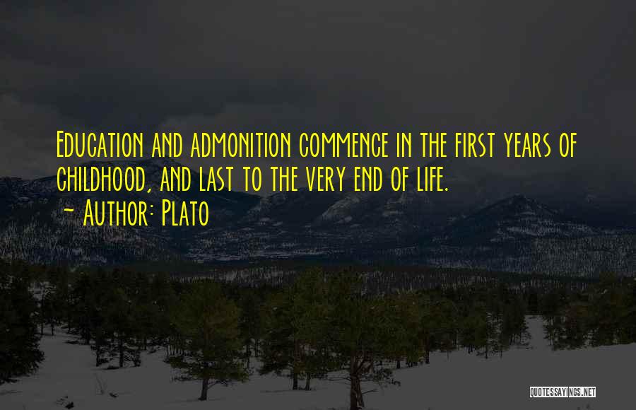 Plato Quotes: Education And Admonition Commence In The First Years Of Childhood, And Last To The Very End Of Life.