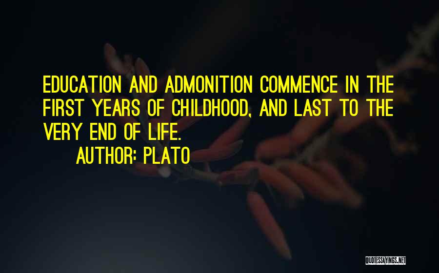 Plato Quotes: Education And Admonition Commence In The First Years Of Childhood, And Last To The Very End Of Life.