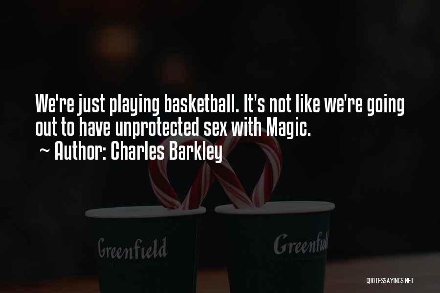 Charles Barkley Quotes: We're Just Playing Basketball. It's Not Like We're Going Out To Have Unprotected Sex With Magic.