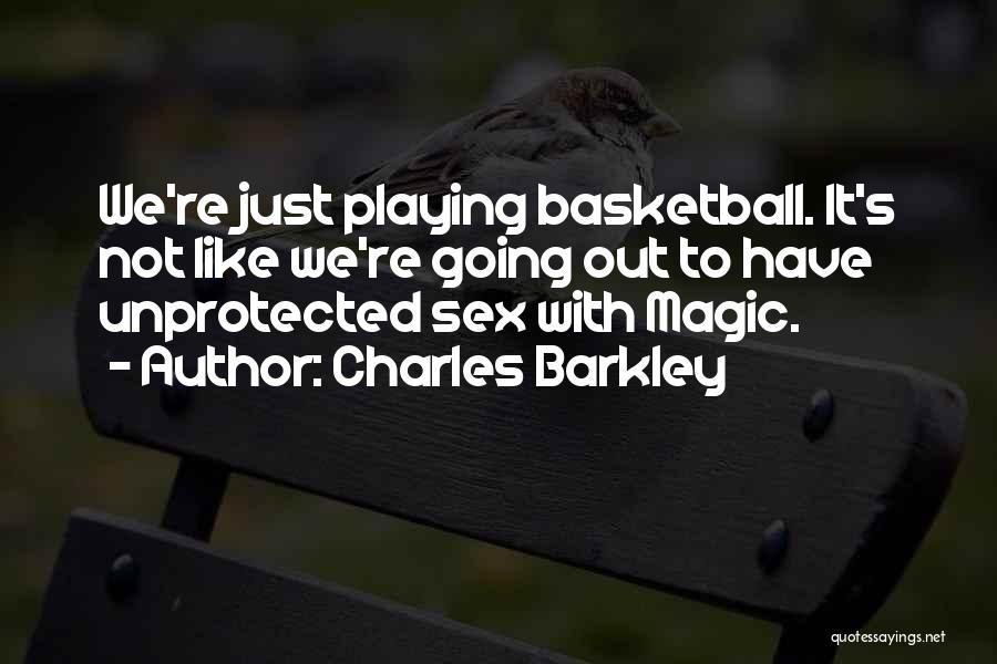 Charles Barkley Quotes: We're Just Playing Basketball. It's Not Like We're Going Out To Have Unprotected Sex With Magic.