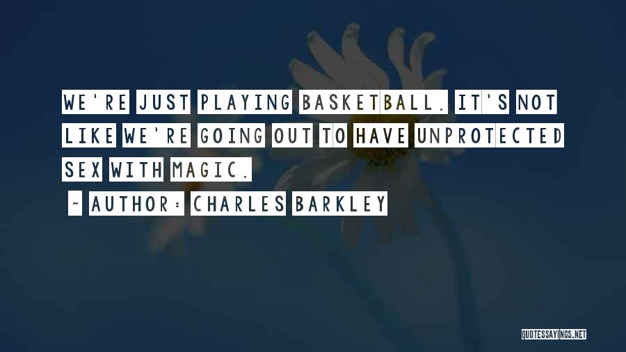 Charles Barkley Quotes: We're Just Playing Basketball. It's Not Like We're Going Out To Have Unprotected Sex With Magic.