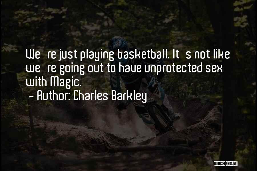 Charles Barkley Quotes: We're Just Playing Basketball. It's Not Like We're Going Out To Have Unprotected Sex With Magic.