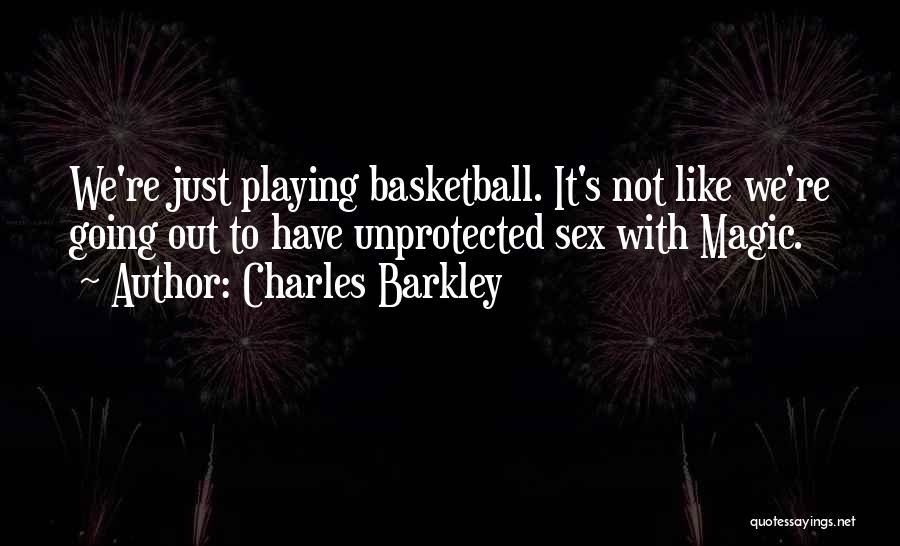 Charles Barkley Quotes: We're Just Playing Basketball. It's Not Like We're Going Out To Have Unprotected Sex With Magic.