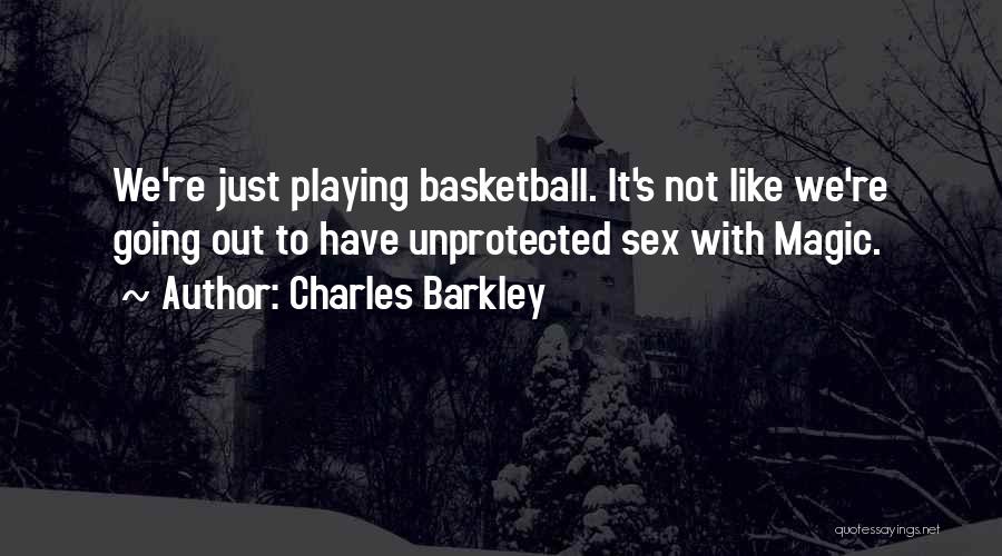 Charles Barkley Quotes: We're Just Playing Basketball. It's Not Like We're Going Out To Have Unprotected Sex With Magic.