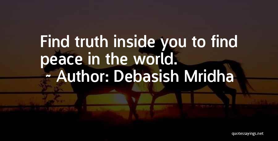 Debasish Mridha Quotes: Find Truth Inside You To Find Peace In The World.