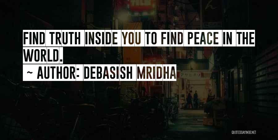 Debasish Mridha Quotes: Find Truth Inside You To Find Peace In The World.