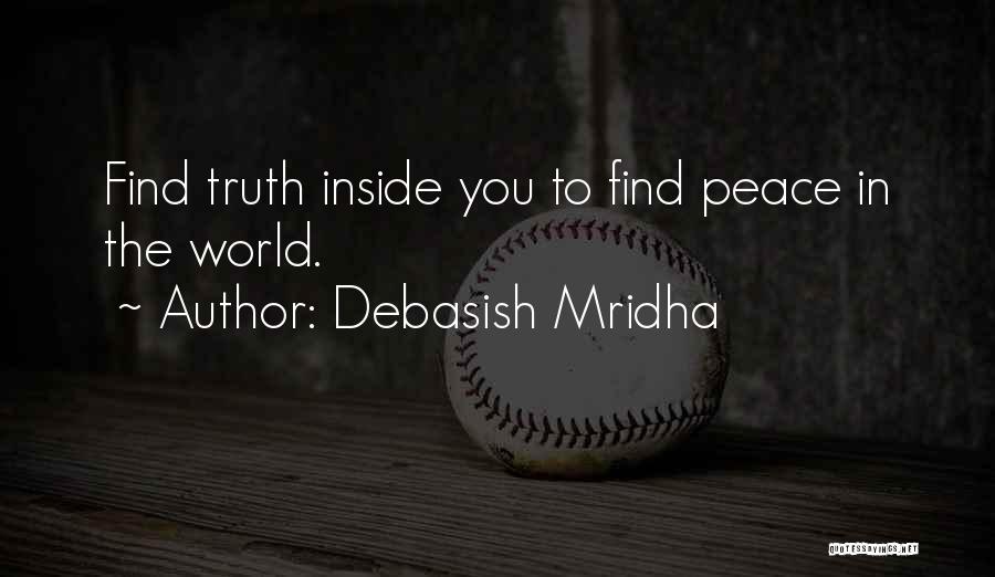 Debasish Mridha Quotes: Find Truth Inside You To Find Peace In The World.