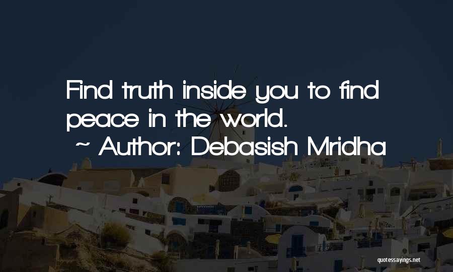 Debasish Mridha Quotes: Find Truth Inside You To Find Peace In The World.