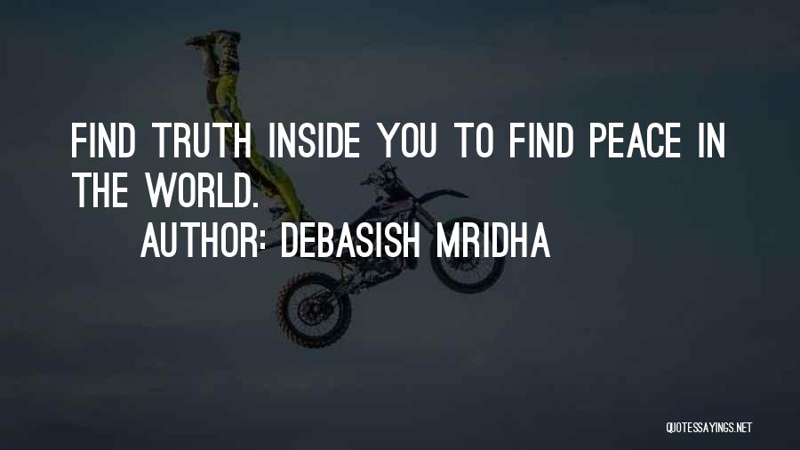 Debasish Mridha Quotes: Find Truth Inside You To Find Peace In The World.