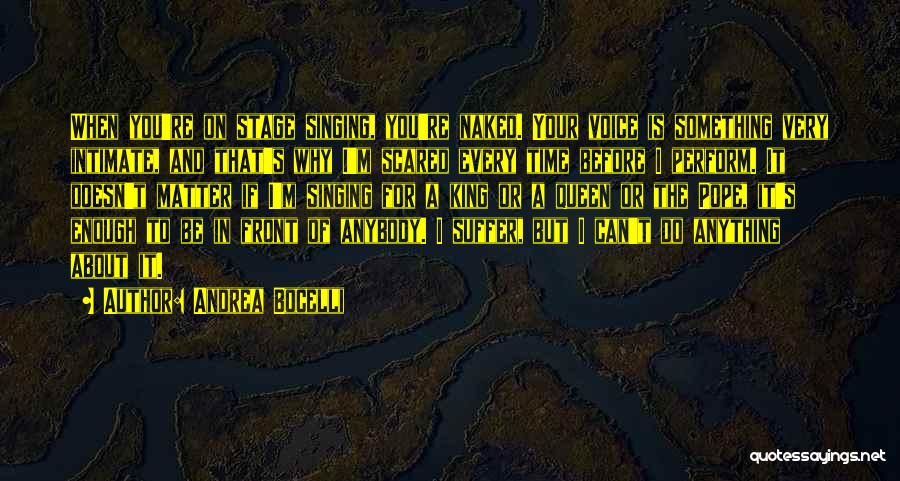 Andrea Bocelli Quotes: When You're On Stage Singing, You're Naked. Your Voice Is Something Very Intimate, And That's Why I'm Scared Every Time
