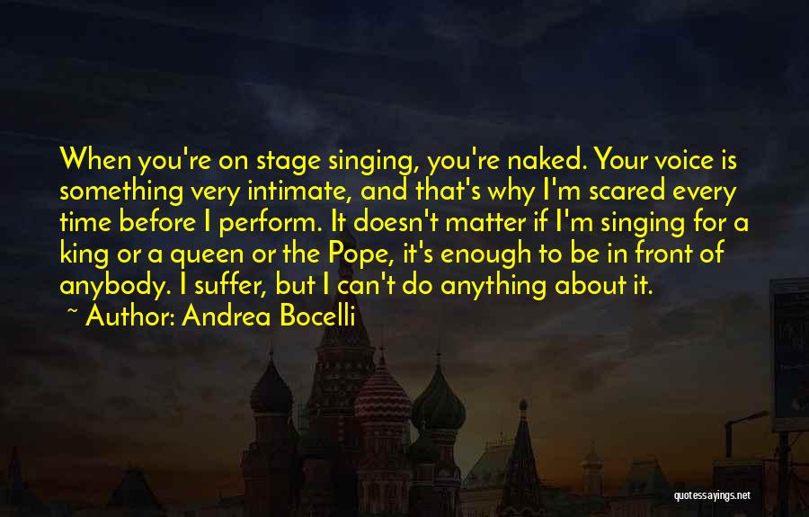 Andrea Bocelli Quotes: When You're On Stage Singing, You're Naked. Your Voice Is Something Very Intimate, And That's Why I'm Scared Every Time