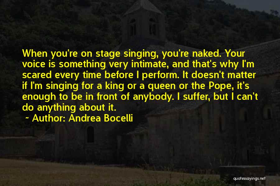 Andrea Bocelli Quotes: When You're On Stage Singing, You're Naked. Your Voice Is Something Very Intimate, And That's Why I'm Scared Every Time