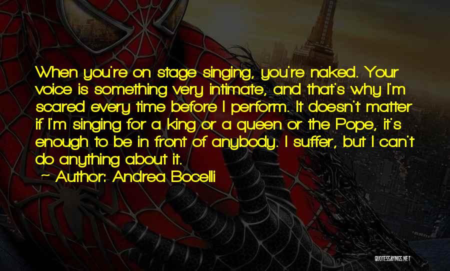 Andrea Bocelli Quotes: When You're On Stage Singing, You're Naked. Your Voice Is Something Very Intimate, And That's Why I'm Scared Every Time