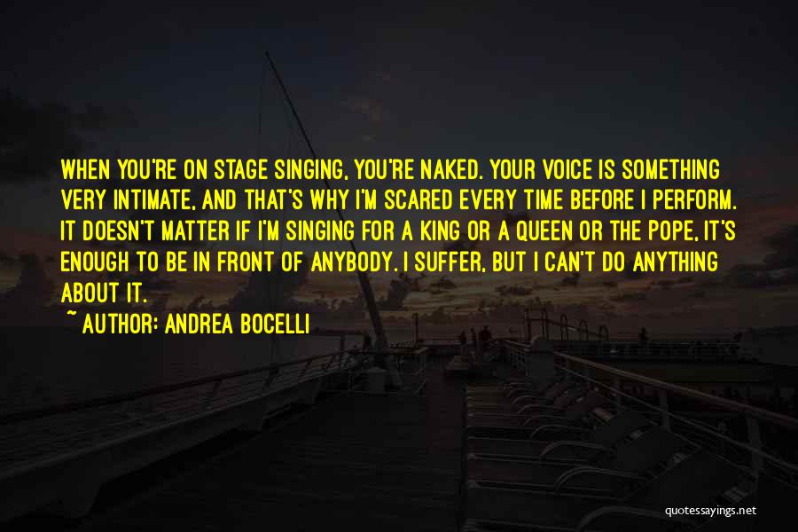 Andrea Bocelli Quotes: When You're On Stage Singing, You're Naked. Your Voice Is Something Very Intimate, And That's Why I'm Scared Every Time