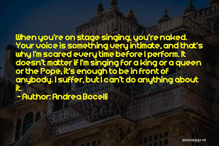 Andrea Bocelli Quotes: When You're On Stage Singing, You're Naked. Your Voice Is Something Very Intimate, And That's Why I'm Scared Every Time