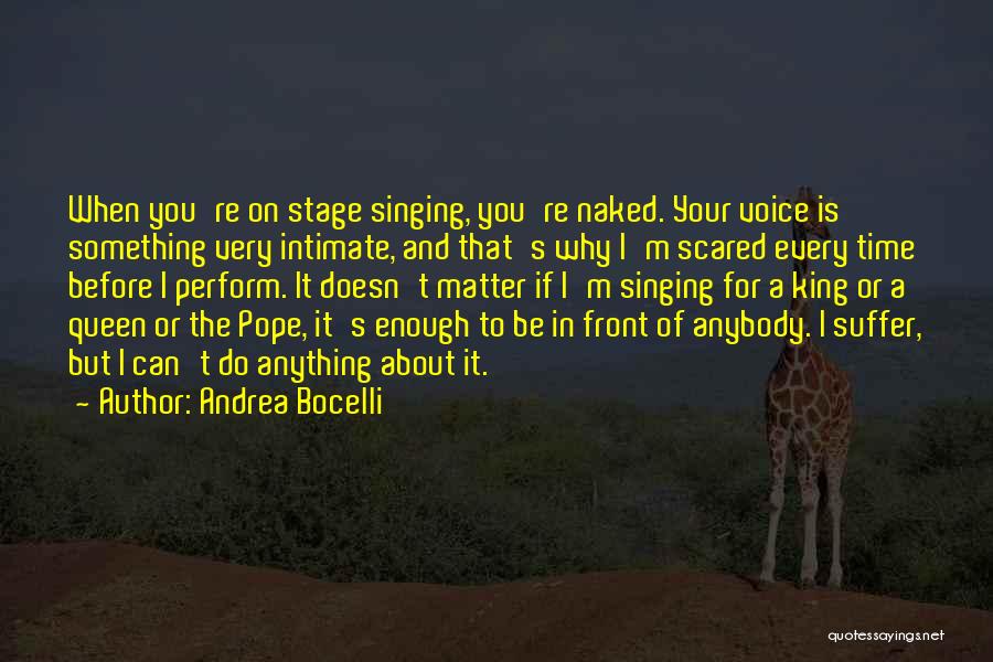 Andrea Bocelli Quotes: When You're On Stage Singing, You're Naked. Your Voice Is Something Very Intimate, And That's Why I'm Scared Every Time
