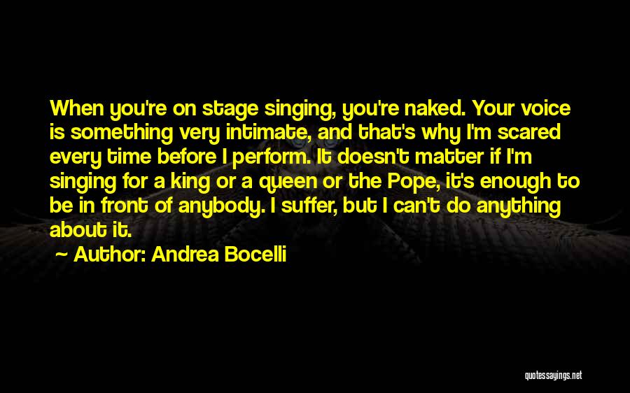 Andrea Bocelli Quotes: When You're On Stage Singing, You're Naked. Your Voice Is Something Very Intimate, And That's Why I'm Scared Every Time