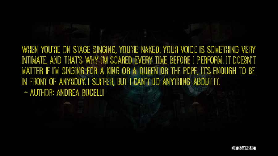 Andrea Bocelli Quotes: When You're On Stage Singing, You're Naked. Your Voice Is Something Very Intimate, And That's Why I'm Scared Every Time