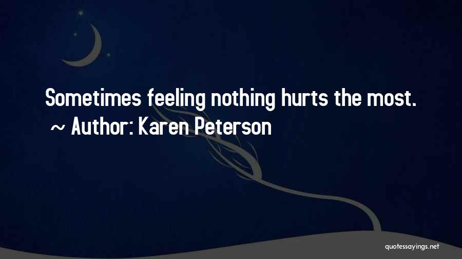 Karen Peterson Quotes: Sometimes Feeling Nothing Hurts The Most.