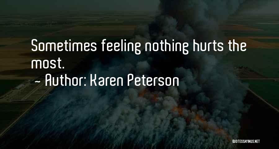 Karen Peterson Quotes: Sometimes Feeling Nothing Hurts The Most.