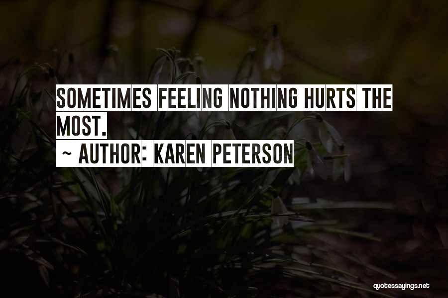 Karen Peterson Quotes: Sometimes Feeling Nothing Hurts The Most.