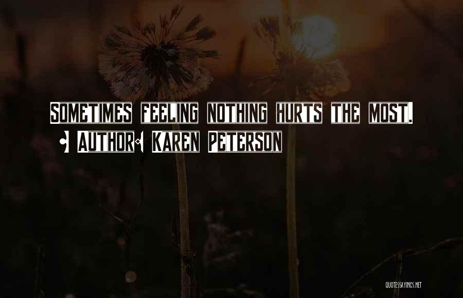 Karen Peterson Quotes: Sometimes Feeling Nothing Hurts The Most.