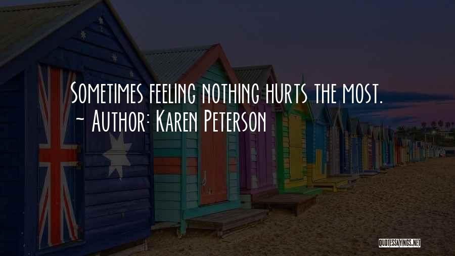 Karen Peterson Quotes: Sometimes Feeling Nothing Hurts The Most.