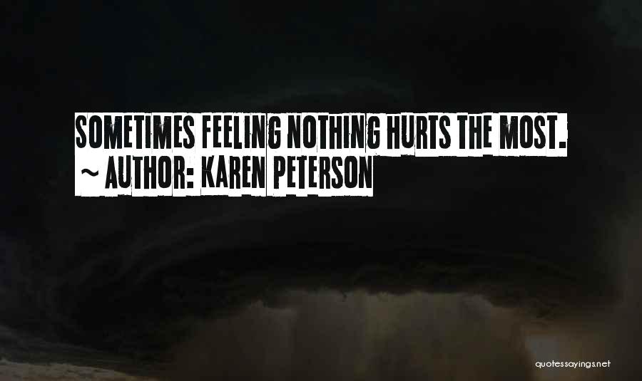 Karen Peterson Quotes: Sometimes Feeling Nothing Hurts The Most.
