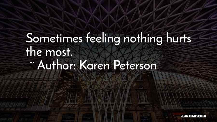 Karen Peterson Quotes: Sometimes Feeling Nothing Hurts The Most.