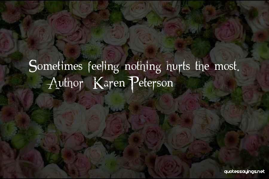 Karen Peterson Quotes: Sometimes Feeling Nothing Hurts The Most.