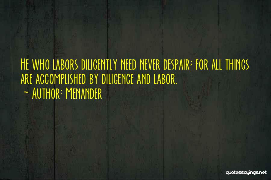 Menander Quotes: He Who Labors Diligently Need Never Despair; For All Things Are Accomplished By Diligence And Labor.